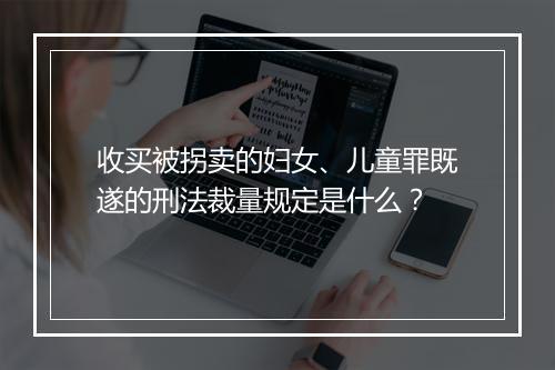 收买被拐卖的妇女、儿童罪既遂的刑法裁量规定是什么？