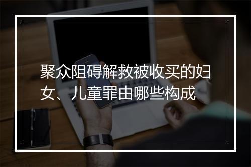 聚众阻碍解救被收买的妇女、儿童罪由哪些构成