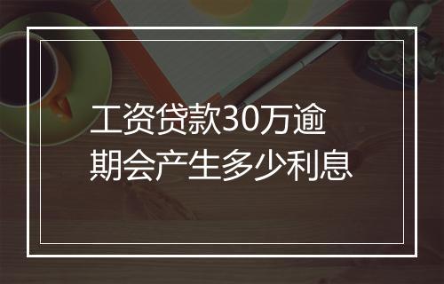 工资贷款30万逾期会产生多少利息