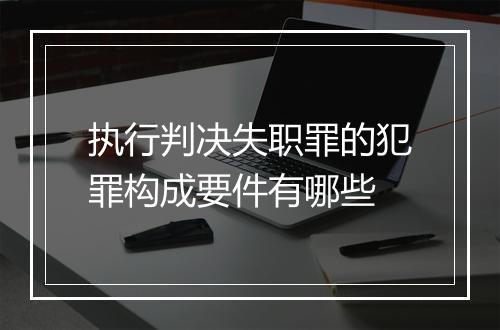 执行判决失职罪的犯罪构成要件有哪些