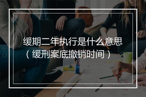 缓期二年执行是什么意思（缓刑案底撤销时间）