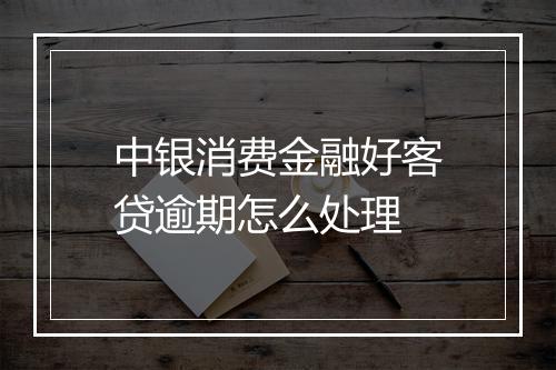 中银消费金融好客贷逾期怎么处理
