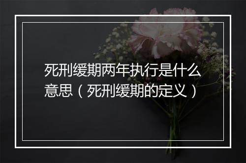 死刑缓期两年执行是什么意思（死刑缓期的定义）