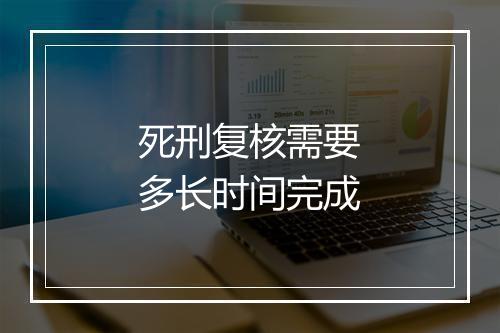 死刑复核需要多长时间完成