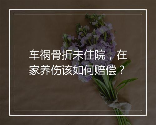 车祸骨折未住院，在家养伤该如何赔偿？