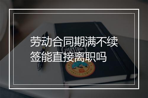 劳动合同期满不续签能直接离职吗