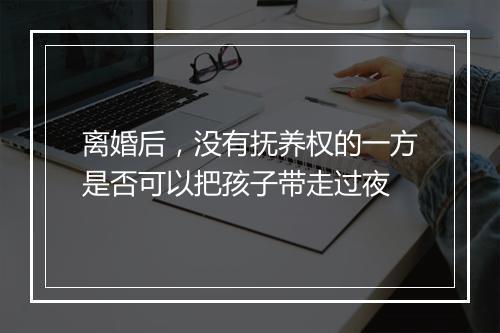 离婚后，没有抚养权的一方是否可以把孩子带走过夜
