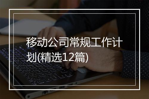 移动公司常规工作计划(精选12篇)
