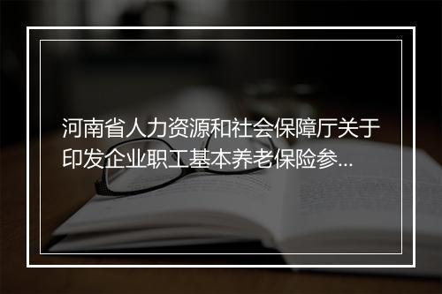 河南省人力资源和社会保障厅关于印发企业职工基本养老保险参保人员退休手续办理工作管理办法的通知