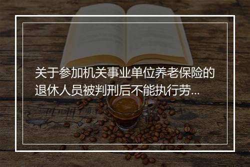 关于参加机关事业单位养老保险的退休人员被判刑后不能执行劳动保障部办公厅劳社厅函[2001]44号文的通知