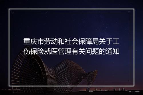 重庆市劳动和社会保障局关于工伤保险就医管理有关问题的通知