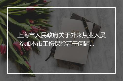 上海市人民政府关于外来从业人员 参加本市工伤保险若干问题的通知