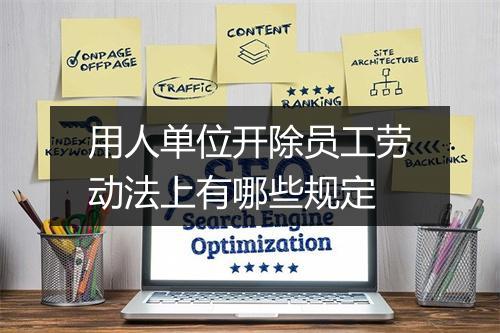 用人单位开除员工劳动法上有哪些规定