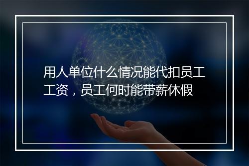 用人单位什么情况能代扣员工工资，员工何时能带薪休假