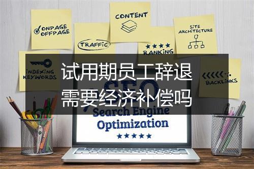试用期员工辞退需要经济补偿吗