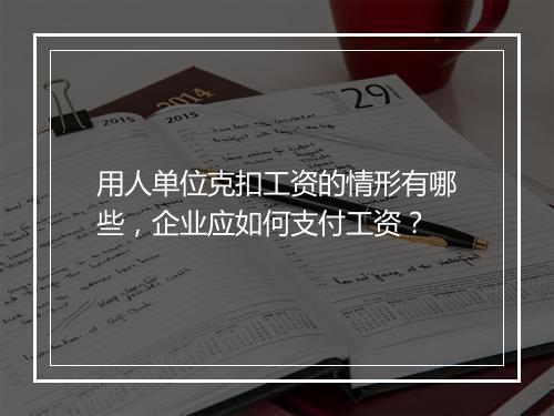 用人单位克扣工资的情形有哪些，企业应如何支付工资？