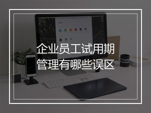 企业员工试用期管理有哪些误区