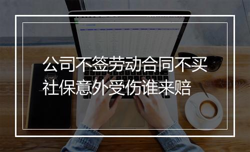公司不签劳动合同不买社保意外受伤谁来赔