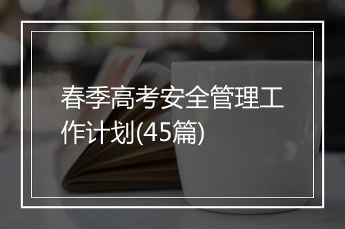 春季高考安全管理工作计划(45篇)