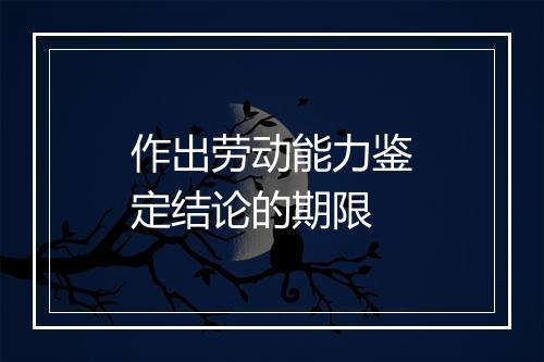 作出劳动能力鉴定结论的期限