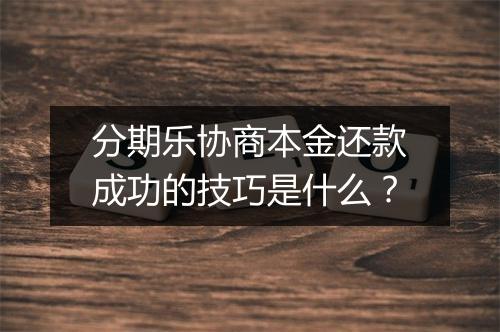 分期乐协商本金还款成功的技巧是什么？