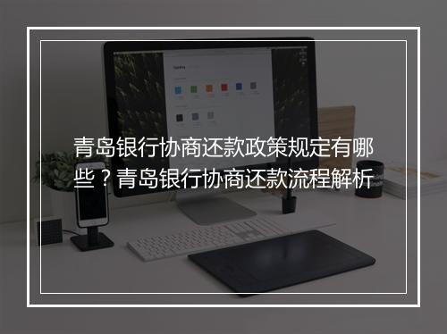 青岛银行协商还款政策规定有哪些？青岛银行协商还款流程解析