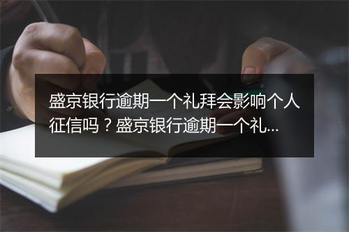 盛京银行逾期一个礼拜会影响个人征信吗？盛京银行逾期一个礼拜会有什么后果？