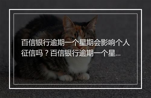 百信银行逾期一个星期会影响个人征信吗？百信银行逾期一个星期会上征信吗？