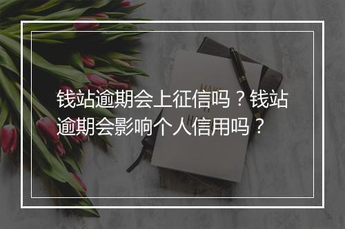钱站逾期会上征信吗？钱站逾期会影响个人信用吗？