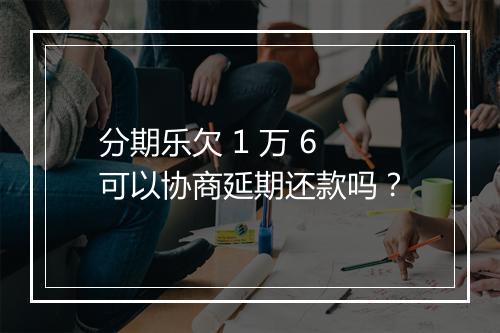 分期乐欠 1 万 6 可以协商延期还款吗？