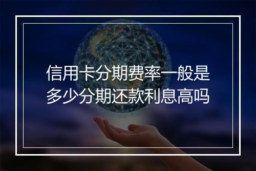 信用卡分期费率一般是多少分期还款利息高吗
