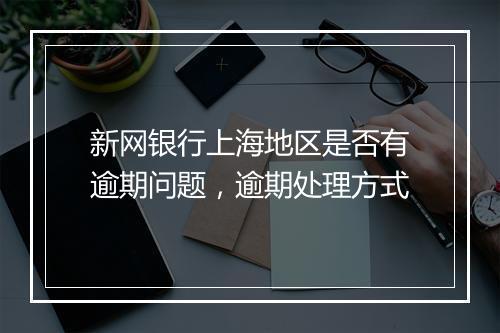 新网银行上海地区是否有逾期问题，逾期处理方式