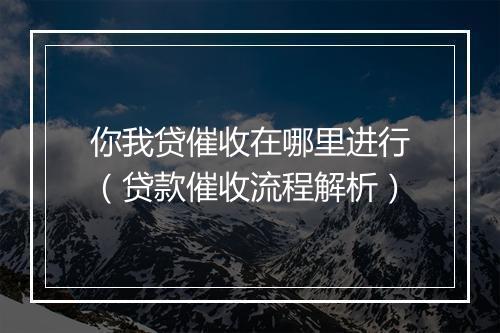 你我贷催收在哪里进行（贷款催收流程解析）