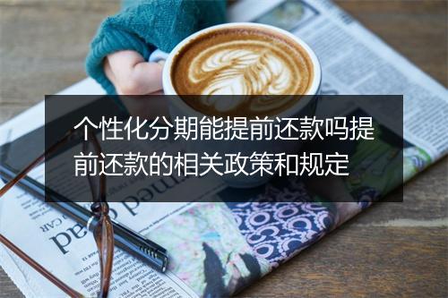 个性化分期能提前还款吗提前还款的相关政策和规定