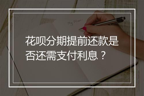 花呗分期提前还款是否还需支付利息？