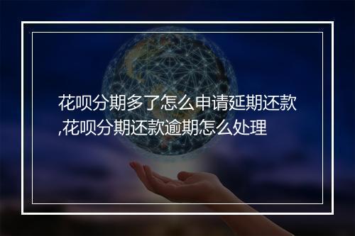花呗分期多了怎么申请延期还款,花呗分期还款逾期怎么处理