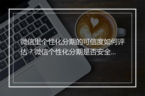 微信里个性化分期的可信度如何评估？微信个性化分期是否安全可靠？