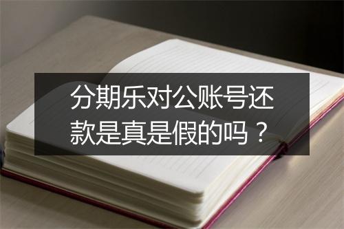 分期乐对公账号还款是真是假的吗？