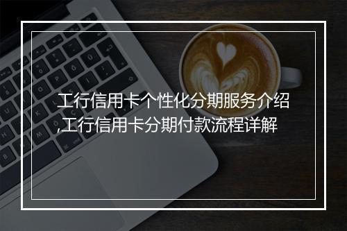 工行信用卡个性化分期服务介绍,工行信用卡分期付款流程详解