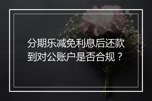 分期乐减免利息后还款到对公账户是否合规？