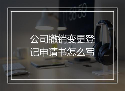公司撤销变更登记申请书怎么写