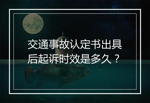 交通事故认定书出具后起诉时效是多久？