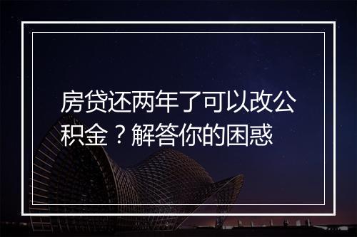 房贷还两年了可以改公积金？解答你的困惑