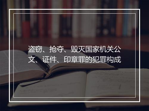 盗窃、抢夺、毁灭国家机关公文、证件、印章罪的犯罪构成
