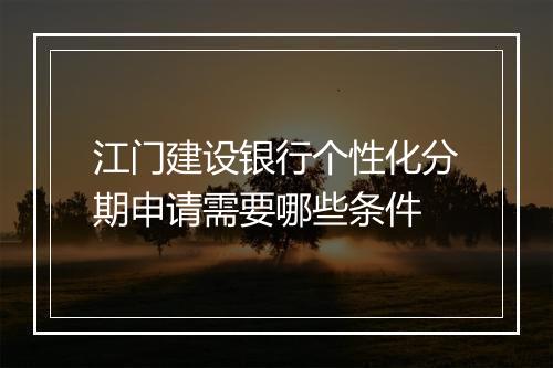江门建设银行个性化分期申请需要哪些条件