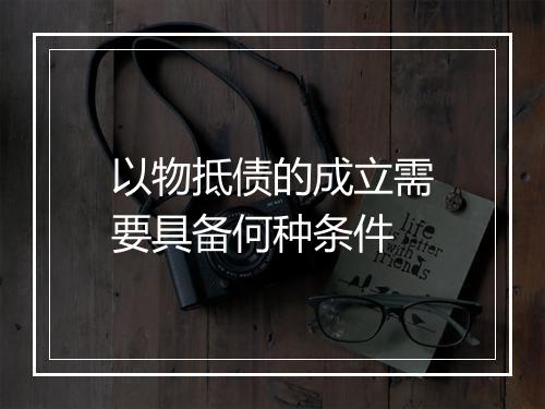 以物抵债的成立需要具备何种条件