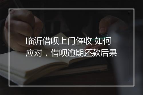 临沂借呗上门催收 如何应对，借呗逾期还款后果