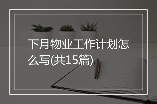 下月物业工作计划怎么写(共15篇)