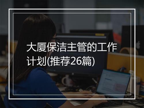 大厦保洁主管的工作计划(推荐26篇)