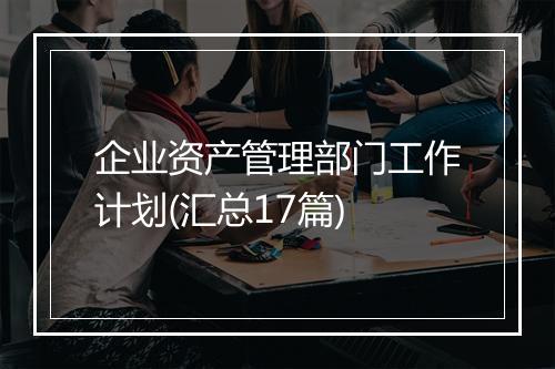 企业资产管理部门工作计划(汇总17篇)